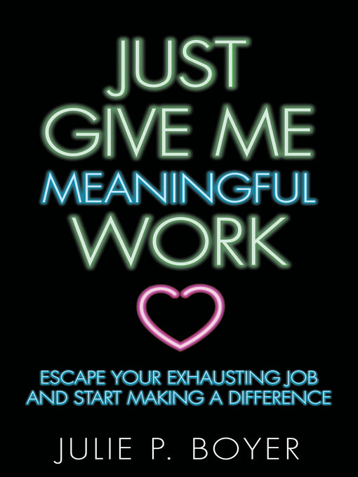 Title details for Just Give Me Meaningful Work by Julie P. Boyer - Available